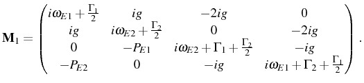 $\displaystyle \mathbf{M}_1= \begin{pmatrix}i\omega_{E1}+\frac{\Gamma_1}{2} & ig...
...}&-ig\\ -P_{E2}&0&-ig&i\omega_{E1}+\Gamma_2+\frac{\Gamma_1}{2} \end{pmatrix}\,.$