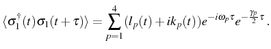 $\displaystyle \langle\ud{\sigma_1}(t){\sigma_1}(t+\tau)\rangle=\sum_{p=1}^4 (l_p(t)+i k_p(t)) e^{-i\omega_p\tau}e^{-\frac{\gamma_p}{2}\tau}\,.$