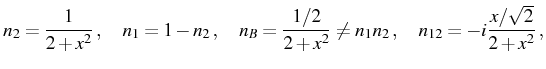 $\displaystyle n_2=\frac{1}{2+x^2}\,,\quad n_1=1-n_2\,,\quad n_B=\frac{1/2}{2+x^2}\neq n_1 n_2\,,\quad n_{12}=-i\frac{x/\sqrt{2}}{2+x^2}\,,$