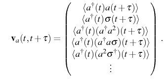 $\displaystyle \quad \mathbf{v}_{a}(t,t+\tau)= \begin{pmatrix}\langle \ud{a}(t)a...
...le\\ \langle \ud{a}(t)(a^2\ud{\sigma})(t+\tau)\rangle\\ \vdots \end{pmatrix}\,.$