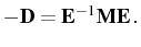 $\displaystyle -\mathbf{D}=\mathbf{E}^{-1}\mathbf{M}\mathbf{E}\,.$