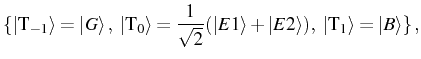 $\displaystyle \{ \ket{\mathrm{T}_{-1}}=\ket{G},\ \ket{\mathrm{T}_0}=\frac{1}{\sqrt{2}}(\ket{E1}+ \ket{E2}),\ \ket{\mathrm{T}_{1}}=\ket{B} \}\,,$