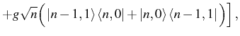$\displaystyle + g\sqrt{n} \Big( \ket{n-1,1}\bra{n,0}+ \ket{n,0}\bra{n-1,1} \Big)\Big]\,,$