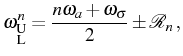 $\displaystyle \omega_{\substack{\mathrm{U}\\ \mathrm{L}}}^n=\frac{n\omega_a+\omega_\sigma}2\pm\mathcal{R}_n\,,$