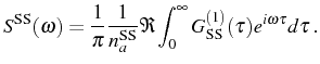 $\displaystyle S^\mathrm{SS}(\omega)=\frac{1}{\pi}\frac{1}{n_a^\mathrm{SS}}\Re\int_{0}^{\infty}G_\mathrm{SS}^{(1)}(\tau)e^{i\omega\tau}d\tau\,.$