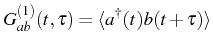 $\displaystyle G_{ab}^{(1)}(t,\tau)=\langle\ud{a}(t)b(t+\tau)\rangle$