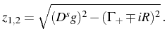 $\displaystyle z_{1,2}=\sqrt{(D^sg)^2-(\Gamma_+\mp i R)^2}\,.$