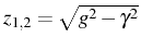 $ z_{1,2}=\sqrt{g^2-\gamma^2}$