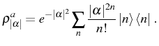 $\displaystyle \rho^a_{\vert\alpha\vert}=e^{-\vert\alpha\vert^2}\sum_{n}\frac{\vert\alpha\vert^{2n}}{n!}\ket{n}\bra{n}\, .$