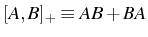 $ [A,B]_+\equiv AB+BA$