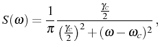 $\displaystyle S(\omega)=\frac{1}{\pi}\frac{\frac{\gamma_c}2}{\big(\frac{\gamma_c}2\big)^2+(\omega-\omega_c)^2}\,,$