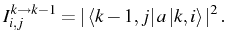 $\displaystyle I^{k\rightarrow k-1}_{i,j}=\vert\bra{k-1,j}a\ket{k,i}\vert^2\,.$
