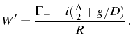 $\displaystyle W'=\frac{\Gamma_-+i(\frac{\Delta}2+g/D)}{R}\,.$