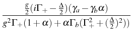 $ \displaystyle\frac{\frac{g}2(i\Gamma_+-\frac{\Delta}2)(\gamma_a-\gamma_b\alpha)}{g^2\Gamma_+(1+\alpha)+\alpha\Gamma_b(\Gamma_+^2+(\frac{\Delta}{2})^2))}$