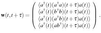 $\displaystyle \mathbf{w}(t,t+\tau)=\left( \begin{array}{c} \langle\ud{a}(t)(\ud...
...(t)\rangle\\ \langle\ud{a}(t)(a\ud{b})(t+\tau)a(t)\rangle \end{array}\right)\,.$