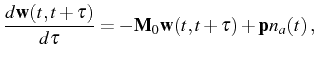 $\displaystyle \frac{d\mathbf{w}(t,t+\tau)}{d\tau}=-\mathbf{M}_0\mathbf{w}(t,t+\tau)+\mathbf{p}n_a(t)\,,$